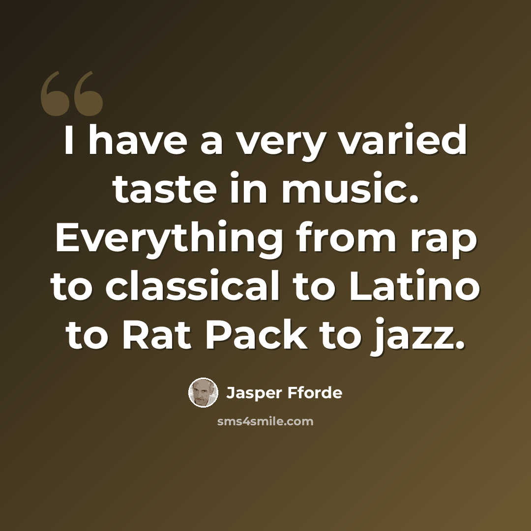 “I have a very varied taste in music. Everything from rap to classical to Latino to Rat Pack to jazz.” quote by Jasper Fforde