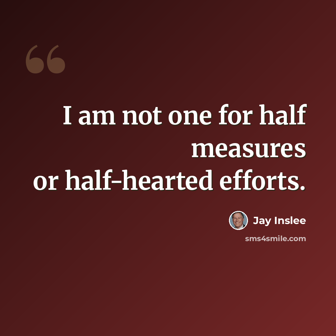 “I am not one for half measures or half-hearted efforts.” quote by Jay Inslee
