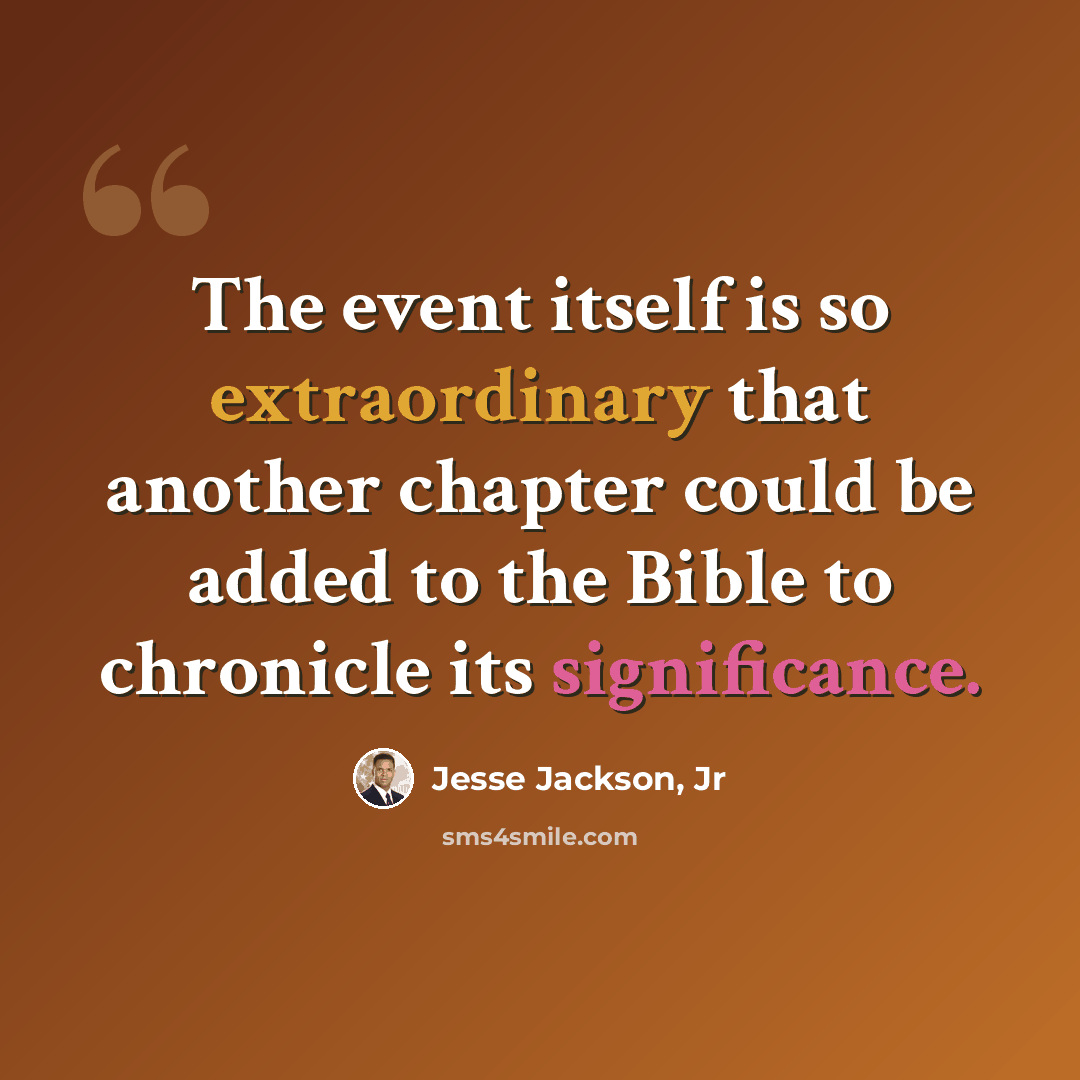 “The event itself is so extraordinary that another chapter could be added to the Bible to chronicle its significance.” quote by Jesse Jackson, Jr