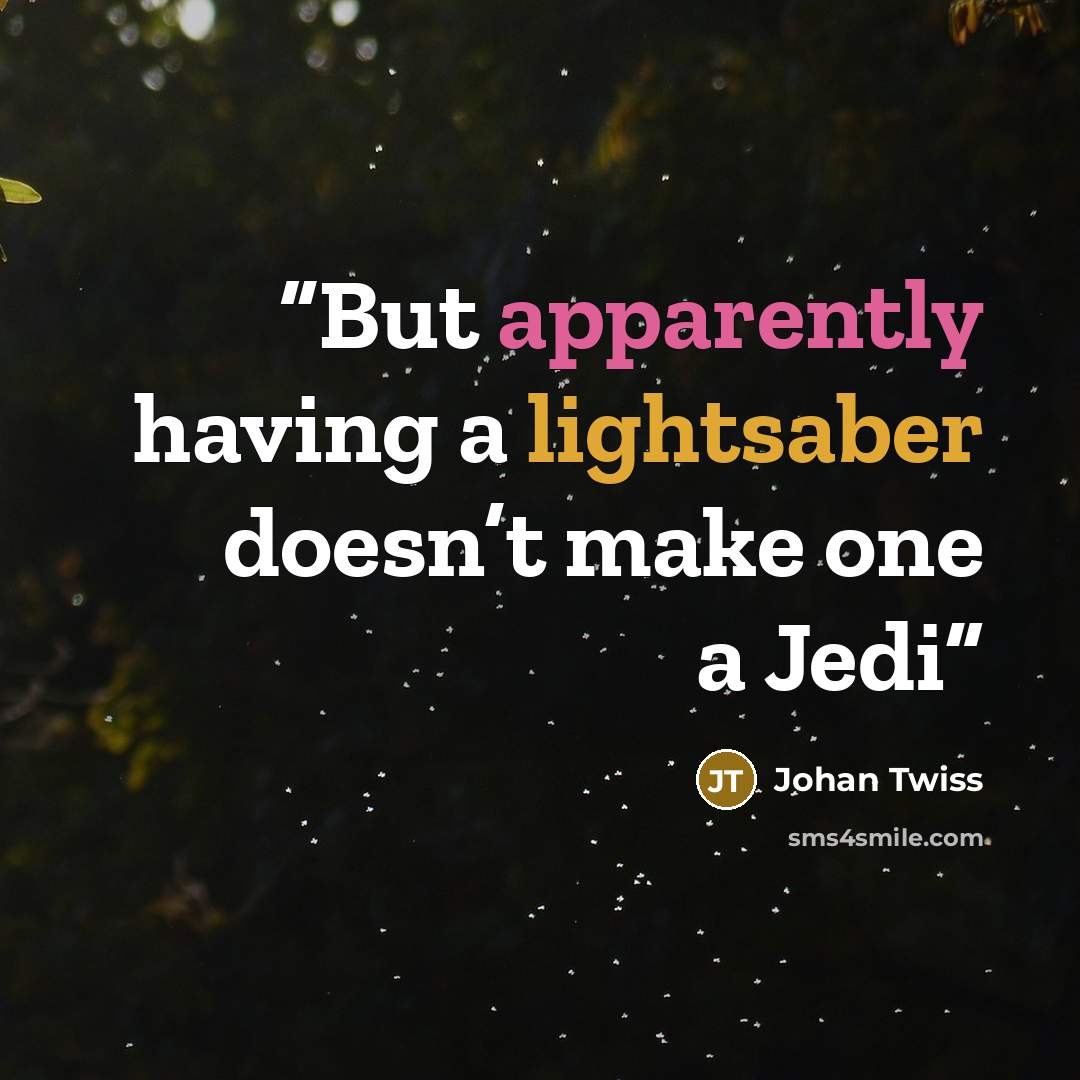 “But apparently having a lightsaber doesn’t make one a Jedi” quote by Johan Twiss
