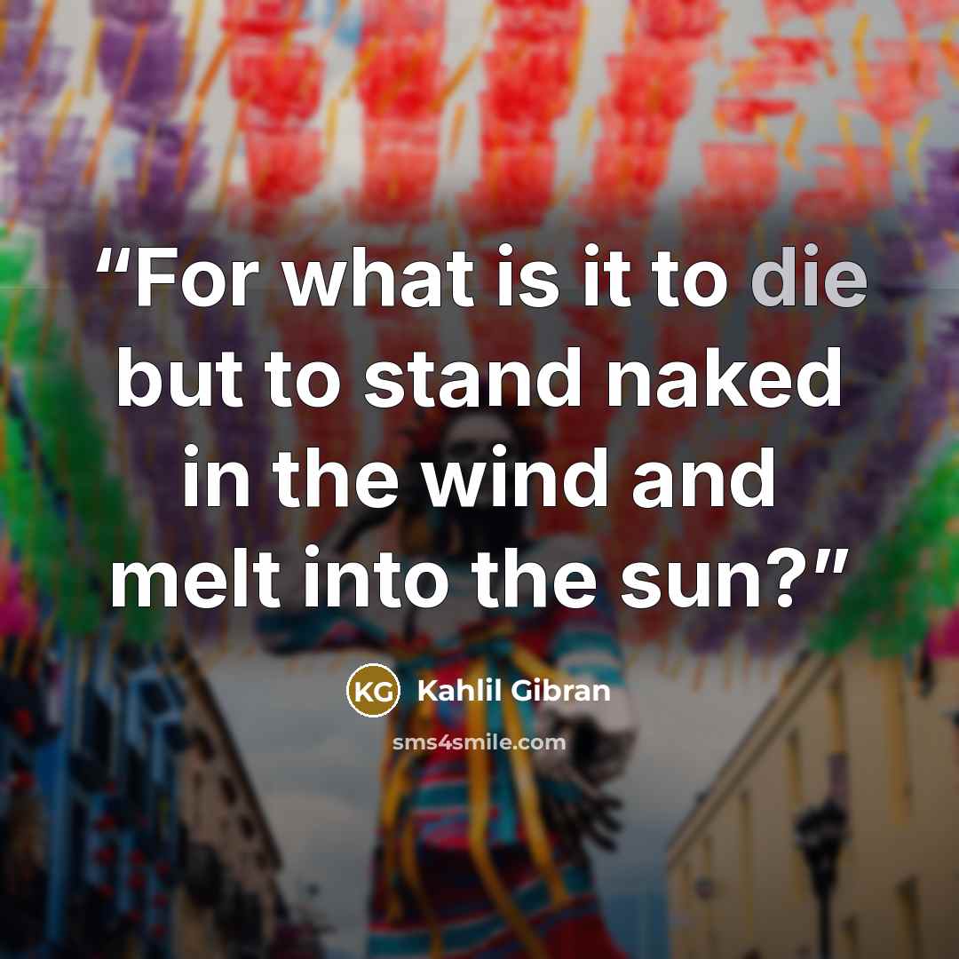 “For what is it to die but to stand naked in the wind and melt into the sun?” quote by Kahlil Gibran