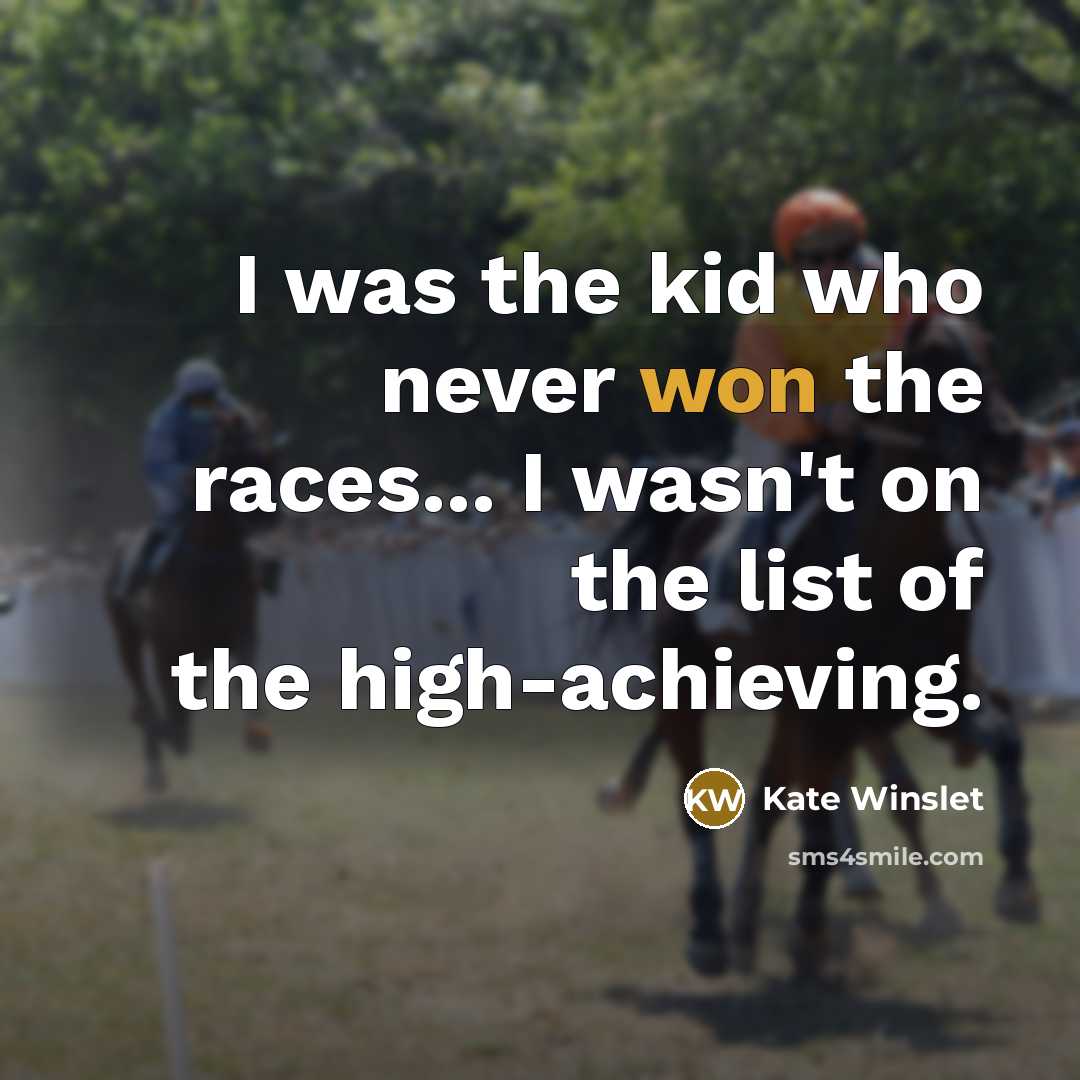 “I was the kid who never won the races... I wasn't on the list of the high-achieving.” quote by Kate Winslet
