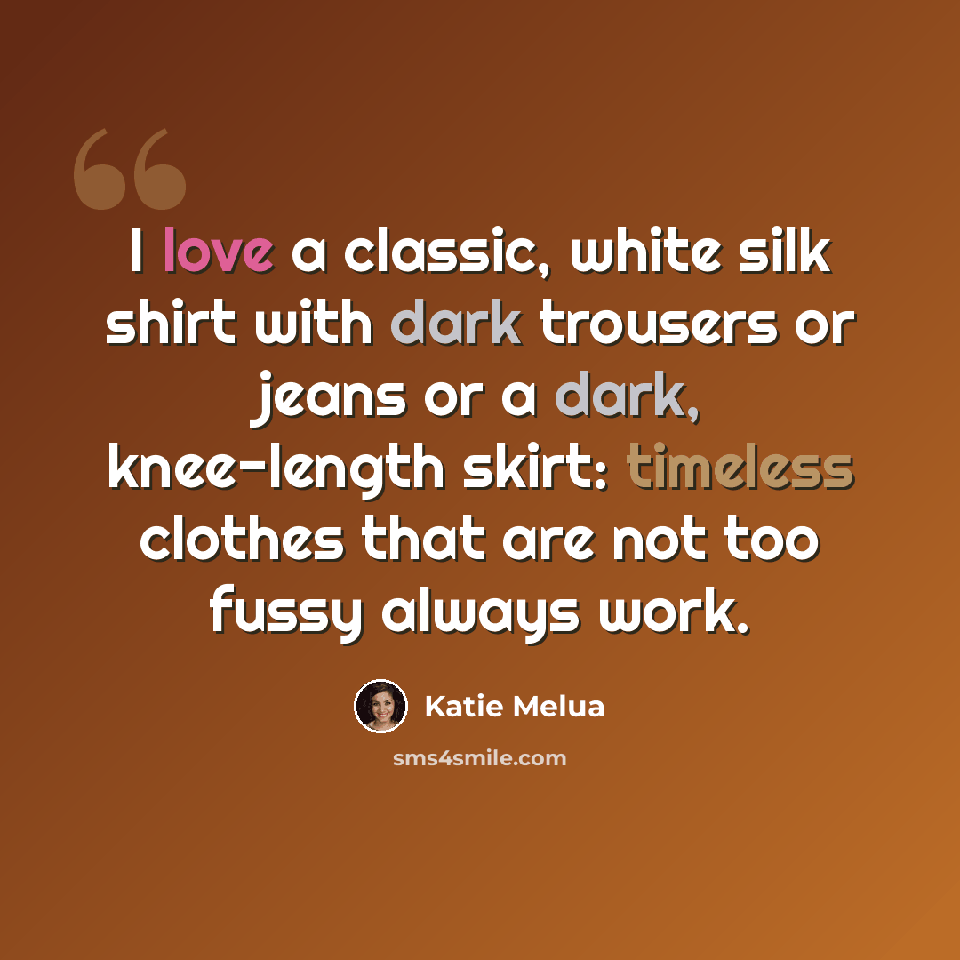 “I love a classic, white silk shirt with dark trousers or jeans or a dark, knee-length skirt: timeless clothes that are not too fussy always work.” quote by Katie Melua