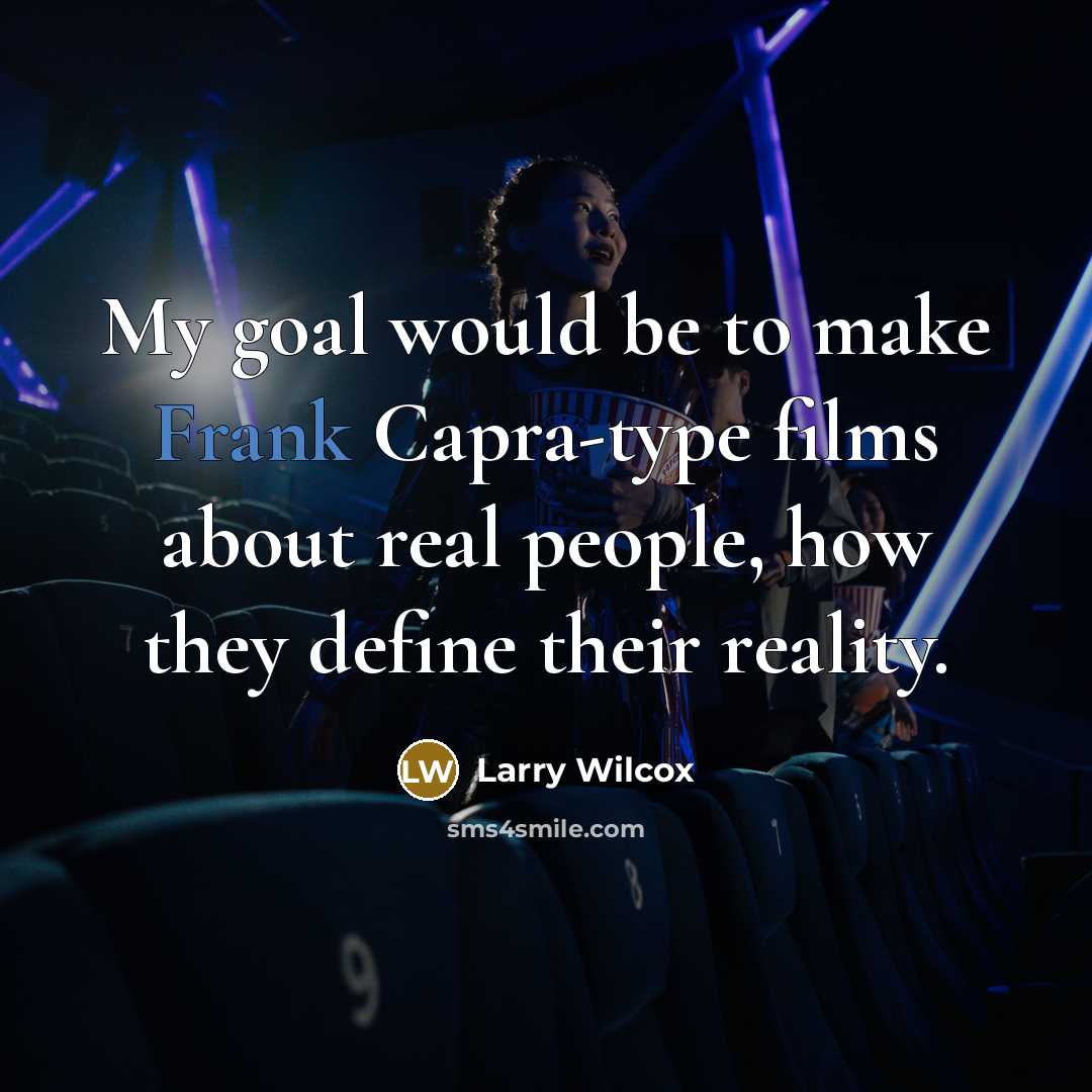 “My goal would be to make Frank Capra-type films about real people, how they define their reality.” quote by Larry Wilcox