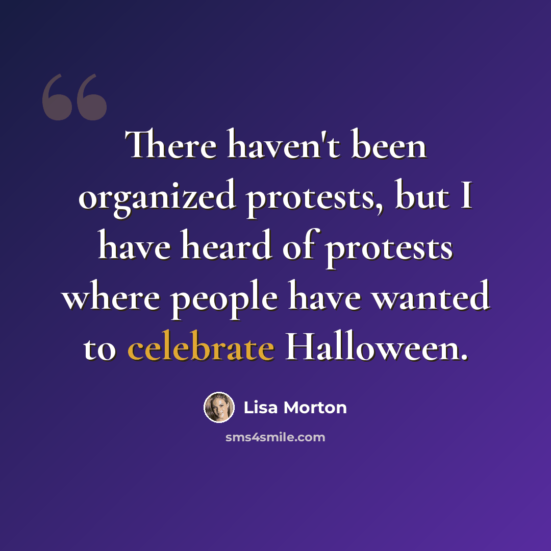 “There haven't been organized protests, but I have heard of protests where people have wanted to celebrate Halloween.” quote by Lisa Morton