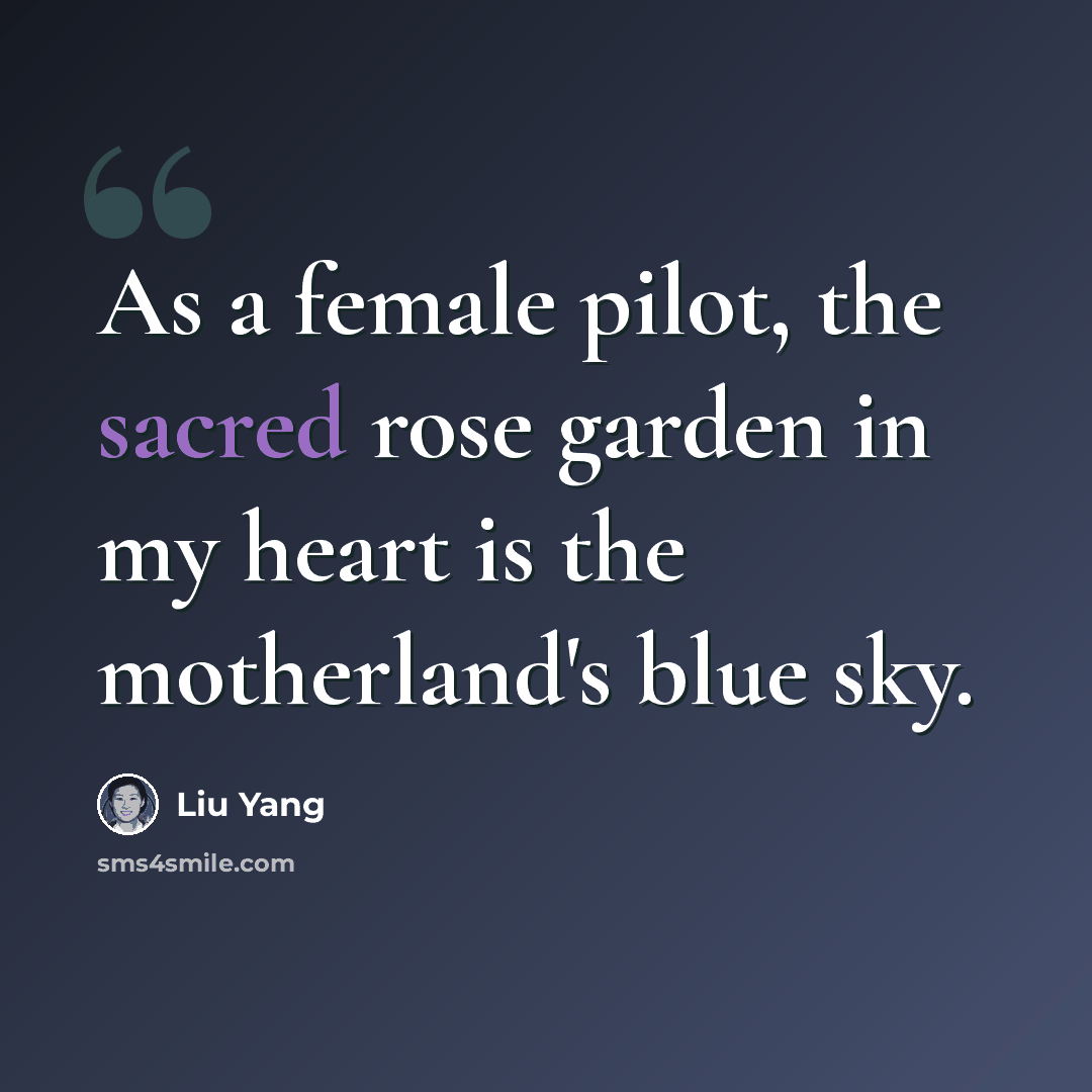 “As a female pilot, the sacred rose garden in my heart is the motherland's blue sky.” quote by Liu Yang