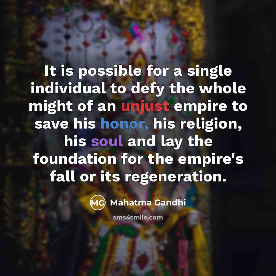 “It is possible for a single individual to defy the whole might of an unjust empire to save his honor, his religion, his soul and lay the foundation for the empire's fall or its regeneration.” quote by Mahatma Gandhi
