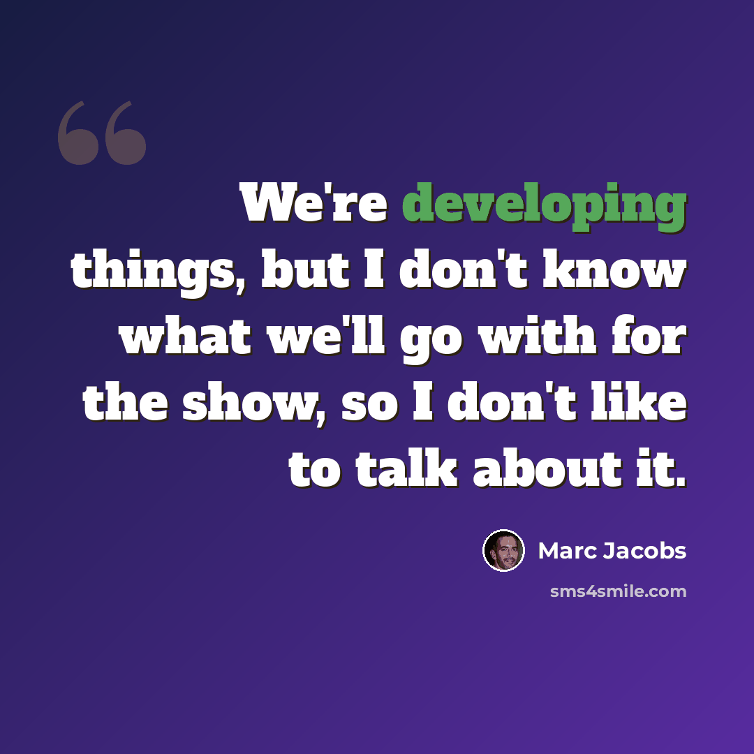 “We're developing things, but I don't know what we'll go with for the show, so I don't like to talk about it.” quote by Marc Jacobs