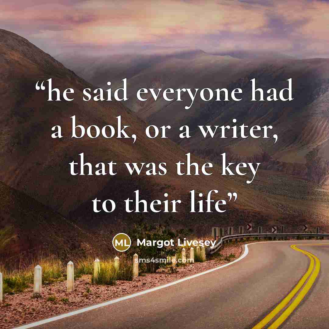 “he said everyone had a book, or a writer, that was the key to their life” quote by Margot Livesey