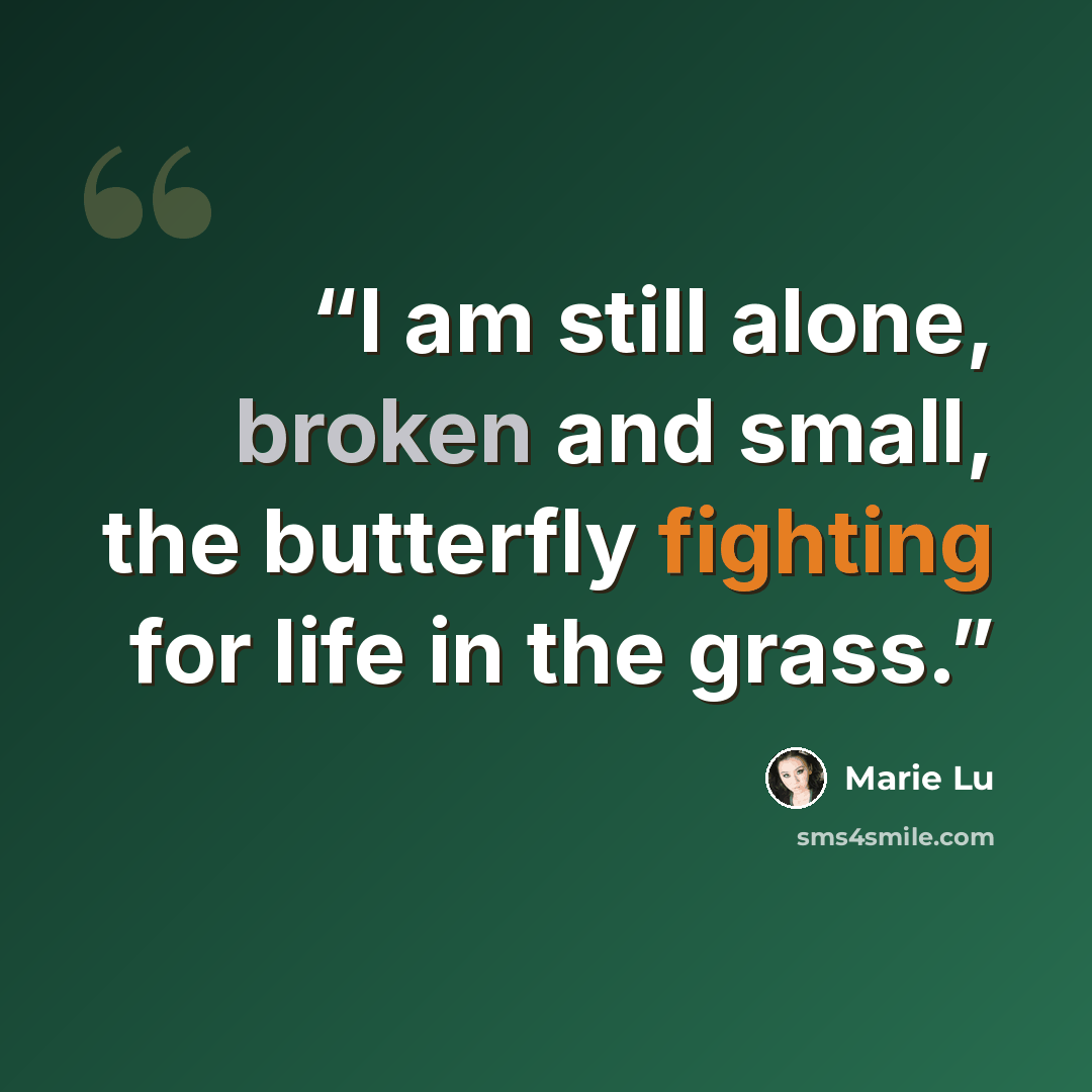 “I am still alone, broken and small, the butterfly fighting for life in the grass.” quote by Marie Lu