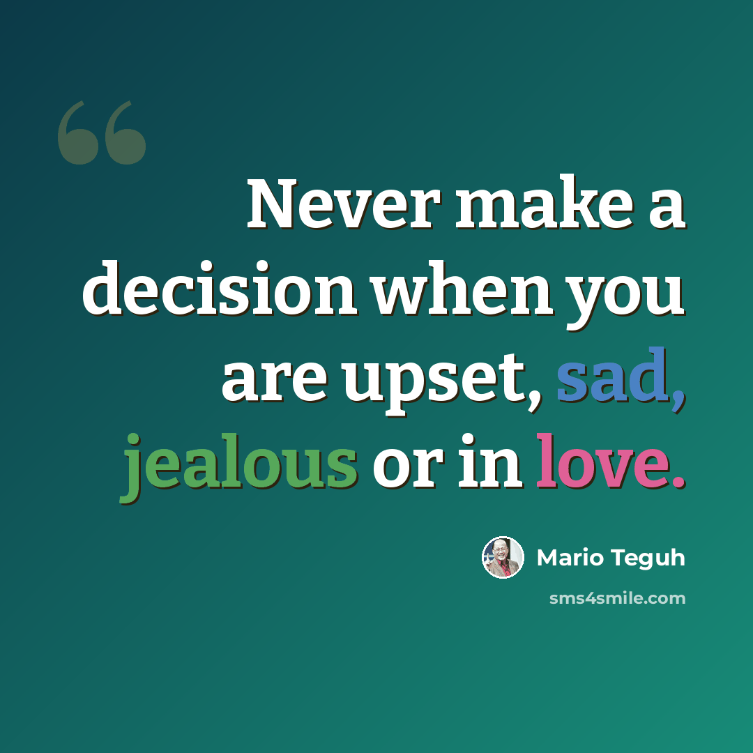 “Never make a decision when you are upset, sad, jealous or in love.” quote by Mario Teguh