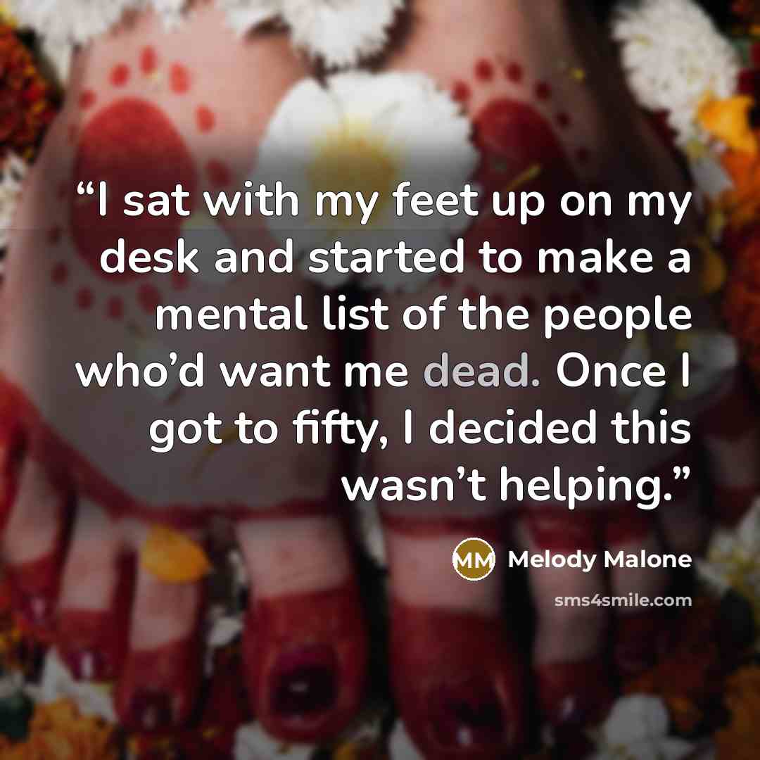 “I sat with my feet up on my desk and started to make a mental list of the people who’d want me dead. Once I got to fifty, I decided this wasn’t helping.” quote by Melody Malone