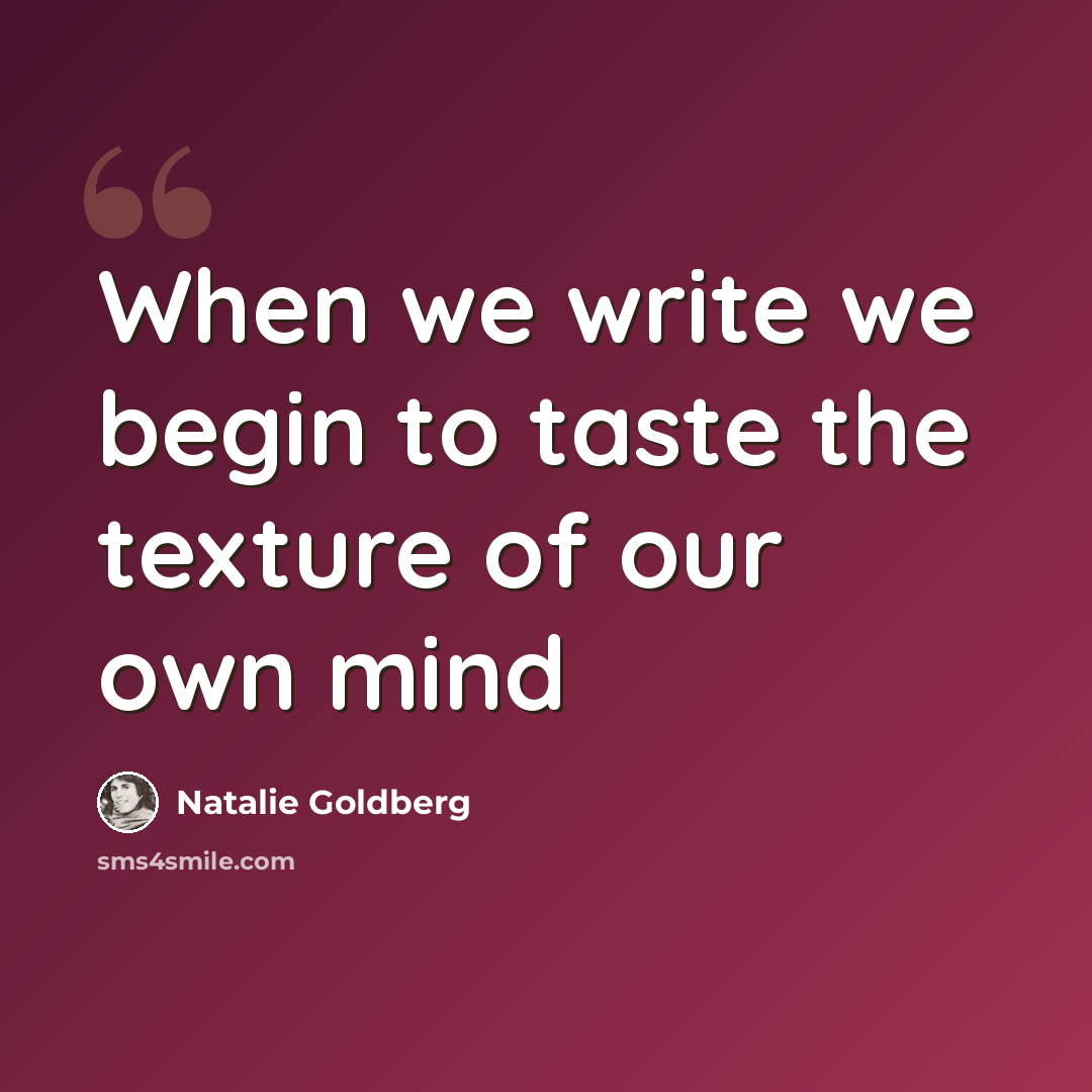 “When we write we begin to taste the texture of our own mind” quote by Natalie Goldberg