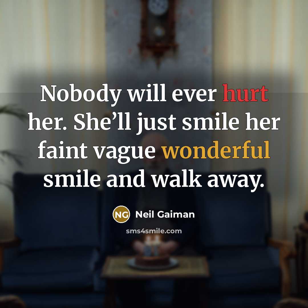 “Nobody will ever hurt her. She’ll just smile her faint vague wonderful smile and walk away.” quote by Neil Gaiman