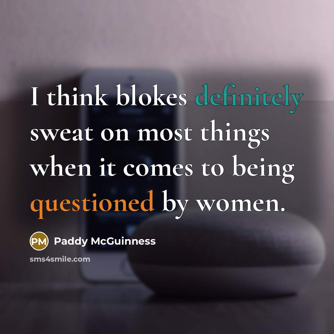 “I think blokes definitely sweat on most things when it comes to being questioned by women.” quote by Paddy McGuinness