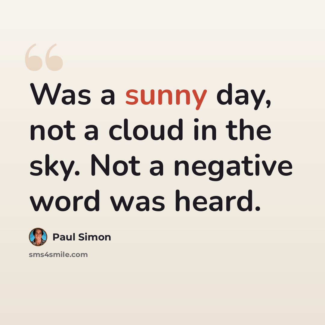 “Was a sunny day, not a cloud in the sky. Not a negative word was heard.” quote by Paul Simon
