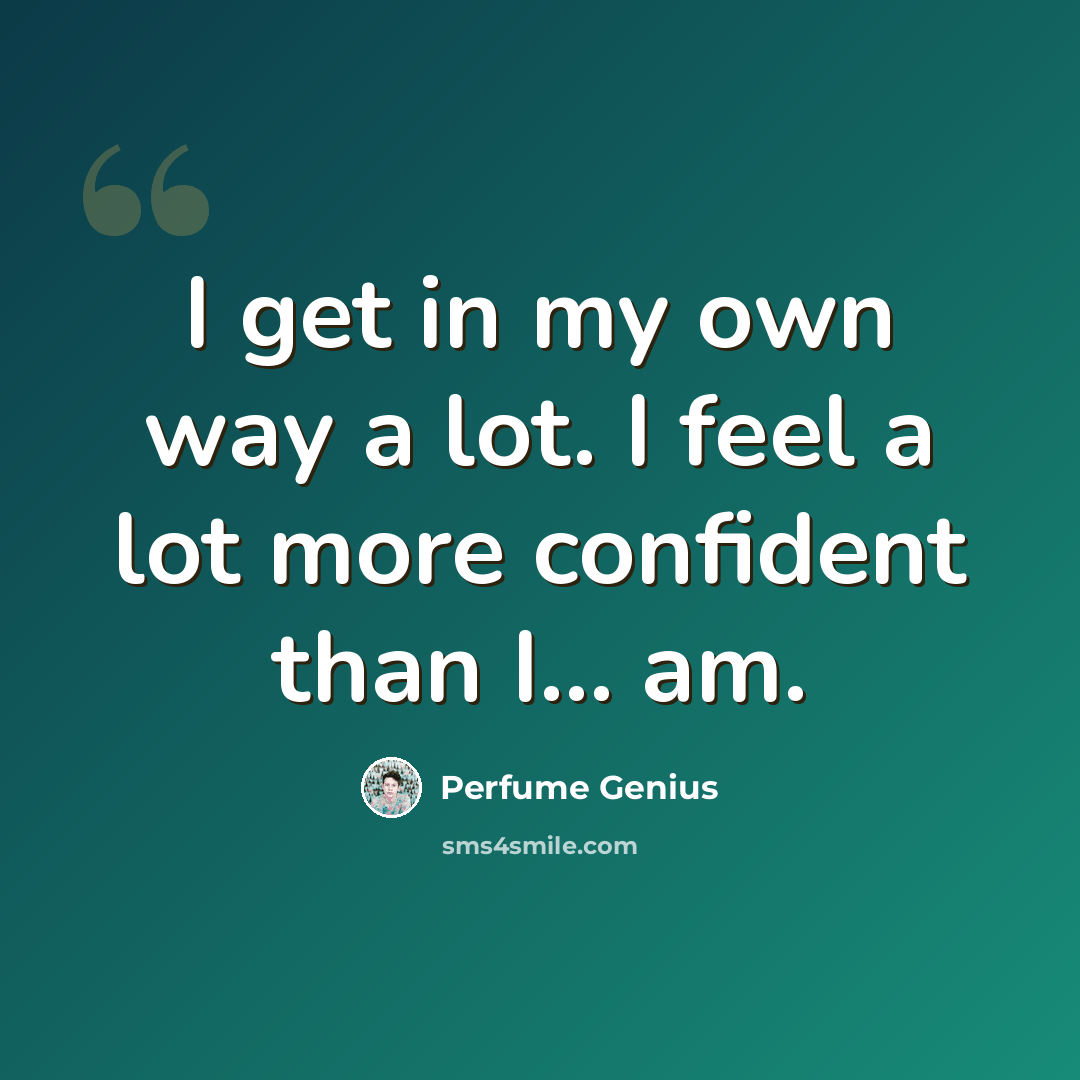 “I get in my own way a lot. I feel a lot more confident than I... am.” quote by Perfume Genius