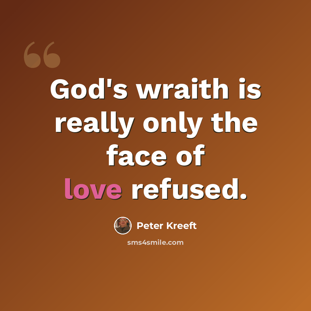 “God's wraith is really only the face of love refused.” quote by Peter Kreeft