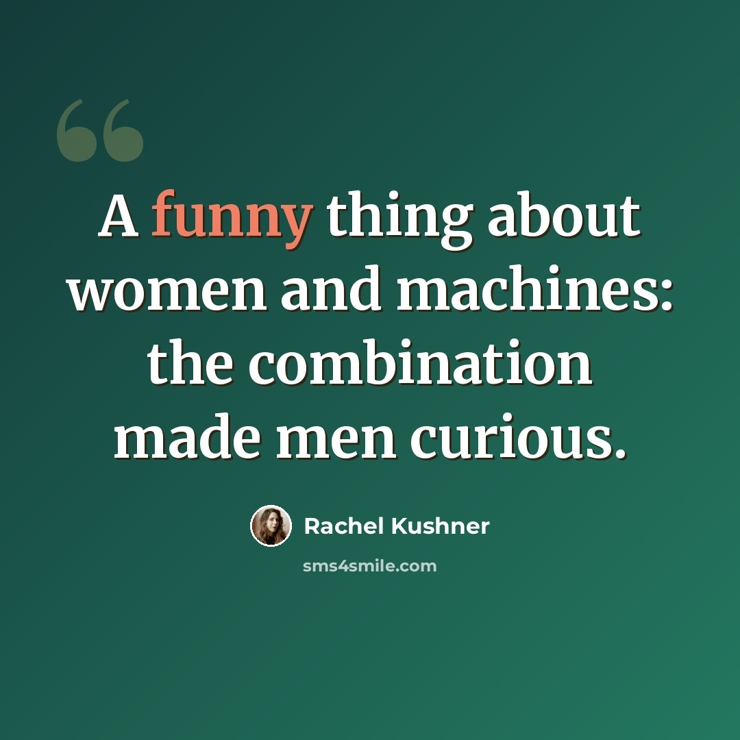 “A funny thing about women and machines: the combination made men curious.” quote by Rachel Kushner