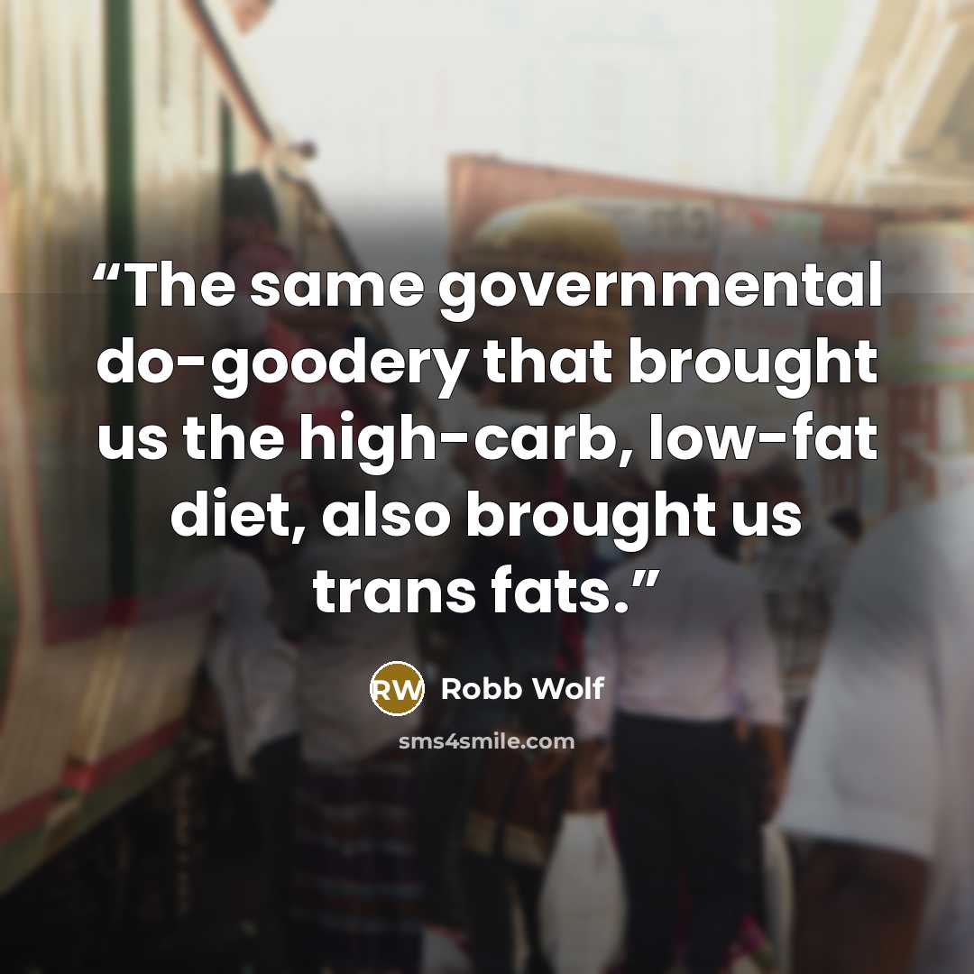 “The same governmental do-goodery that brought us the high-carb, low-fat diet, also brought us trans fats.” quote by Robb Wolf