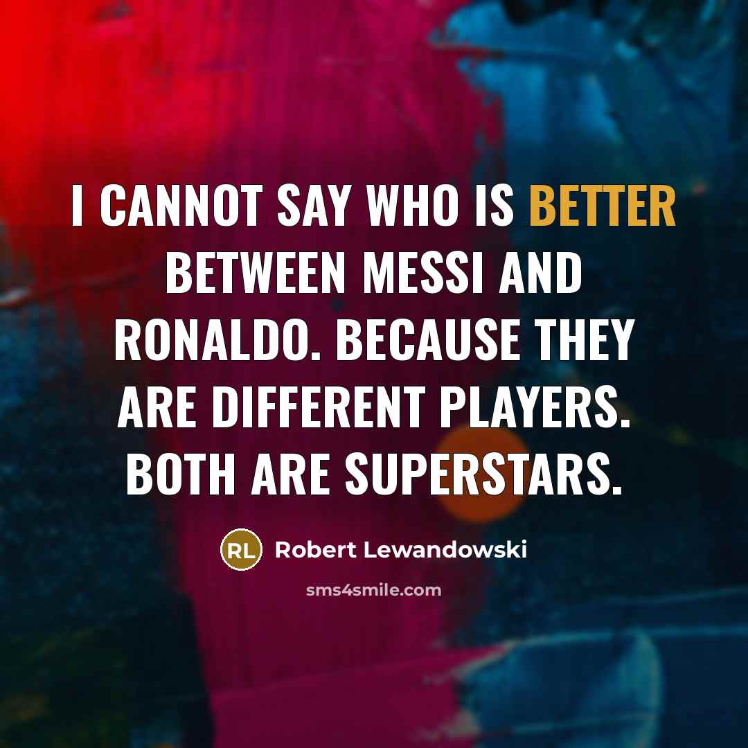 “I cannot say who is better between Messi and Ronaldo. Because they are different players. Both are superstars.” quote by Robert Lewandowski