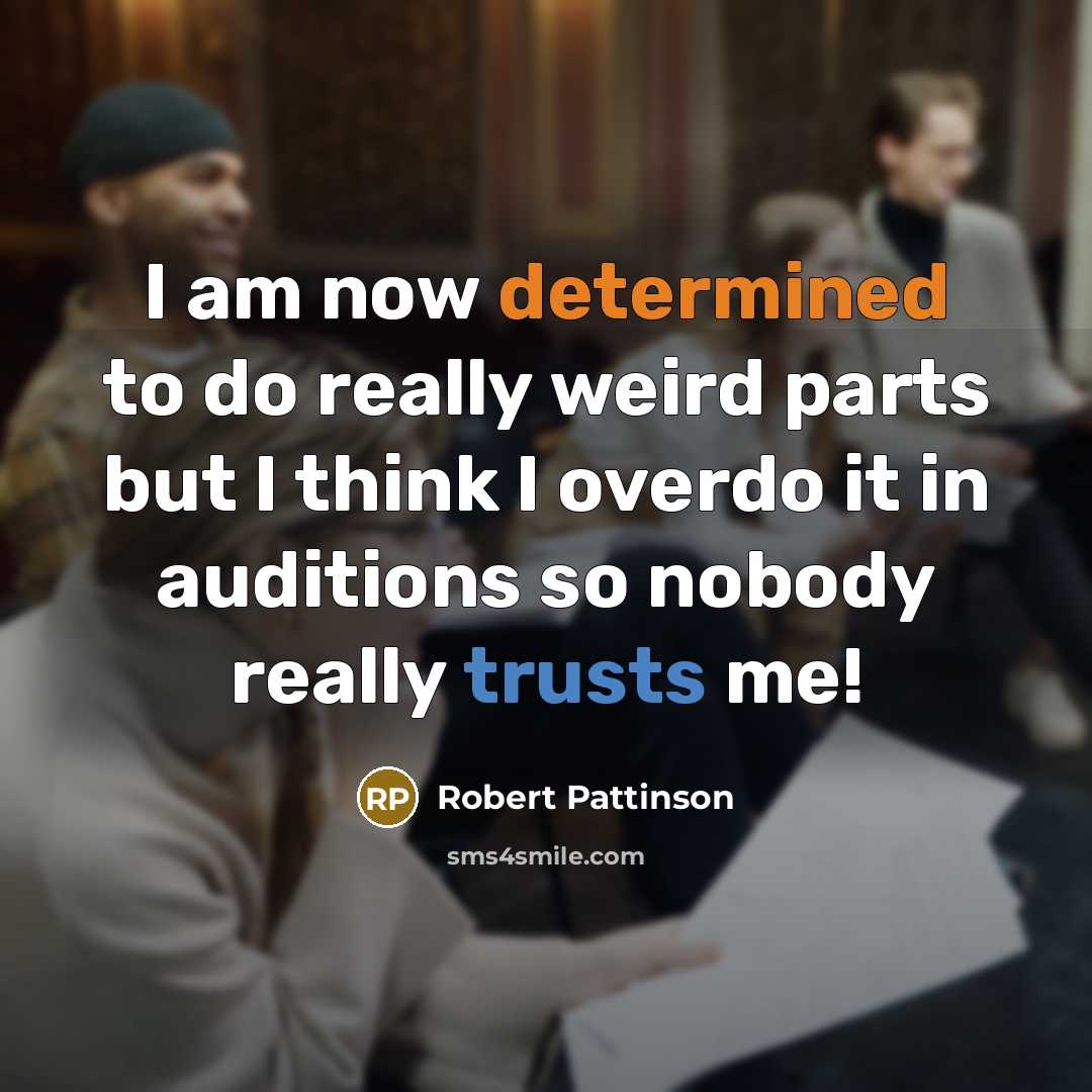 “I am now determined to do really weird parts but I think I overdo it in auditions so nobody really trusts me!” quote by Robert Pattinson