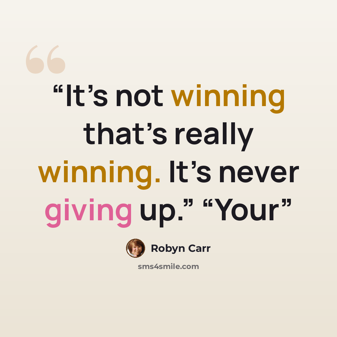 “It’s not winning that’s really winning. It’s never giving up.” “Your” quote by Robyn Carr