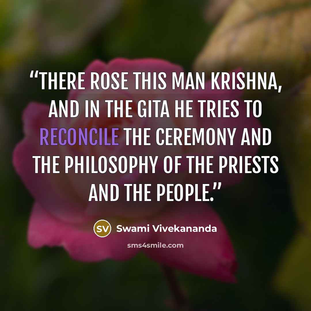 “there rose this man Krishna, and in the Gita he tries to reconcile the ceremony and the philosophy of the priests and the people.” quote by Swami Vivekananda
