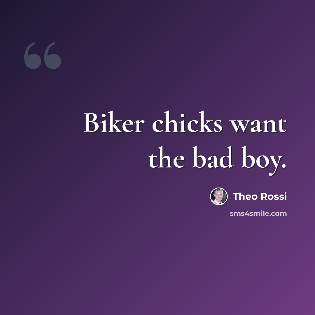 “Biker chicks want the bad boy.” quote by Theo Rossi