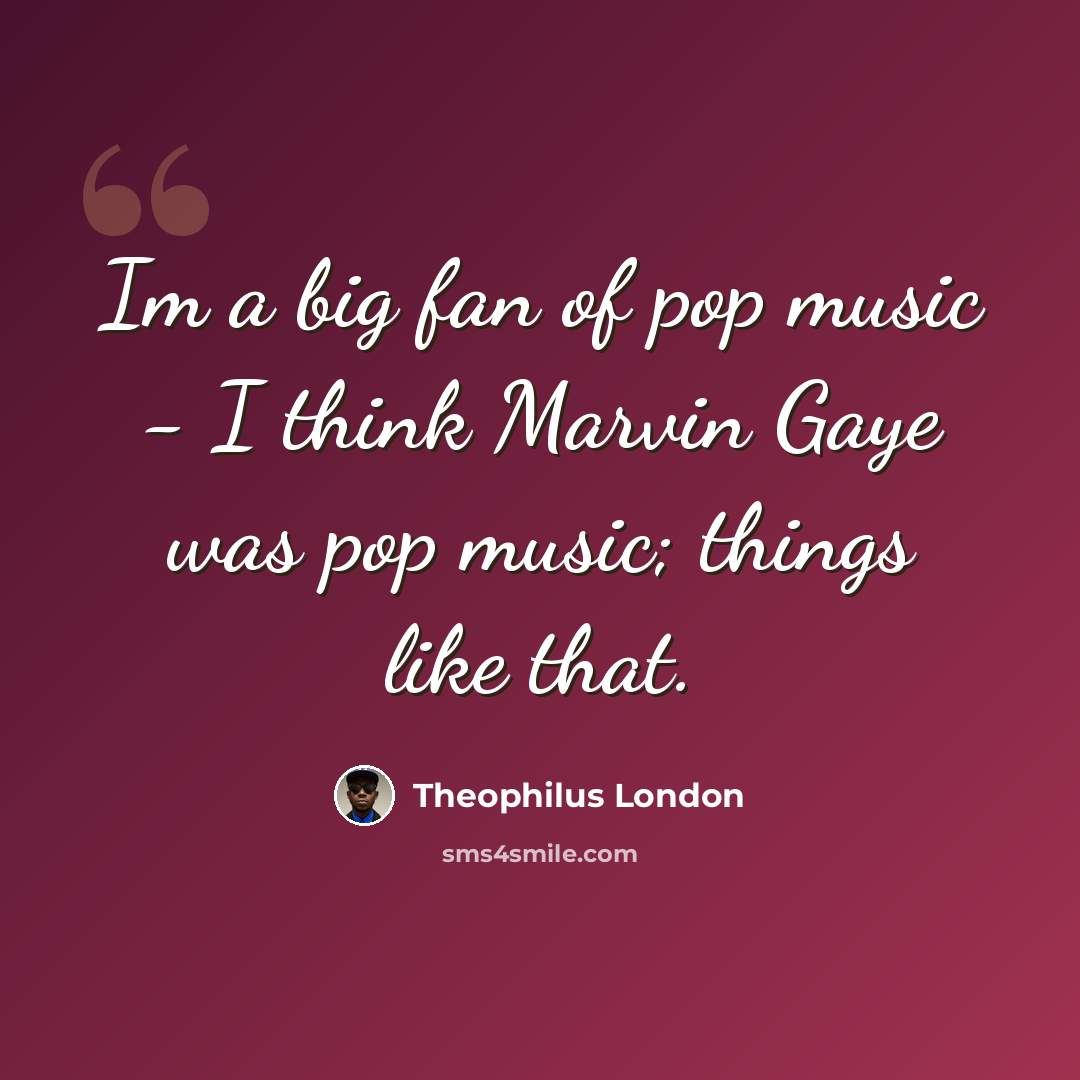 “Im a big fan of pop music - I think Marvin Gaye was pop music; things like that.” quote by Theophilus London