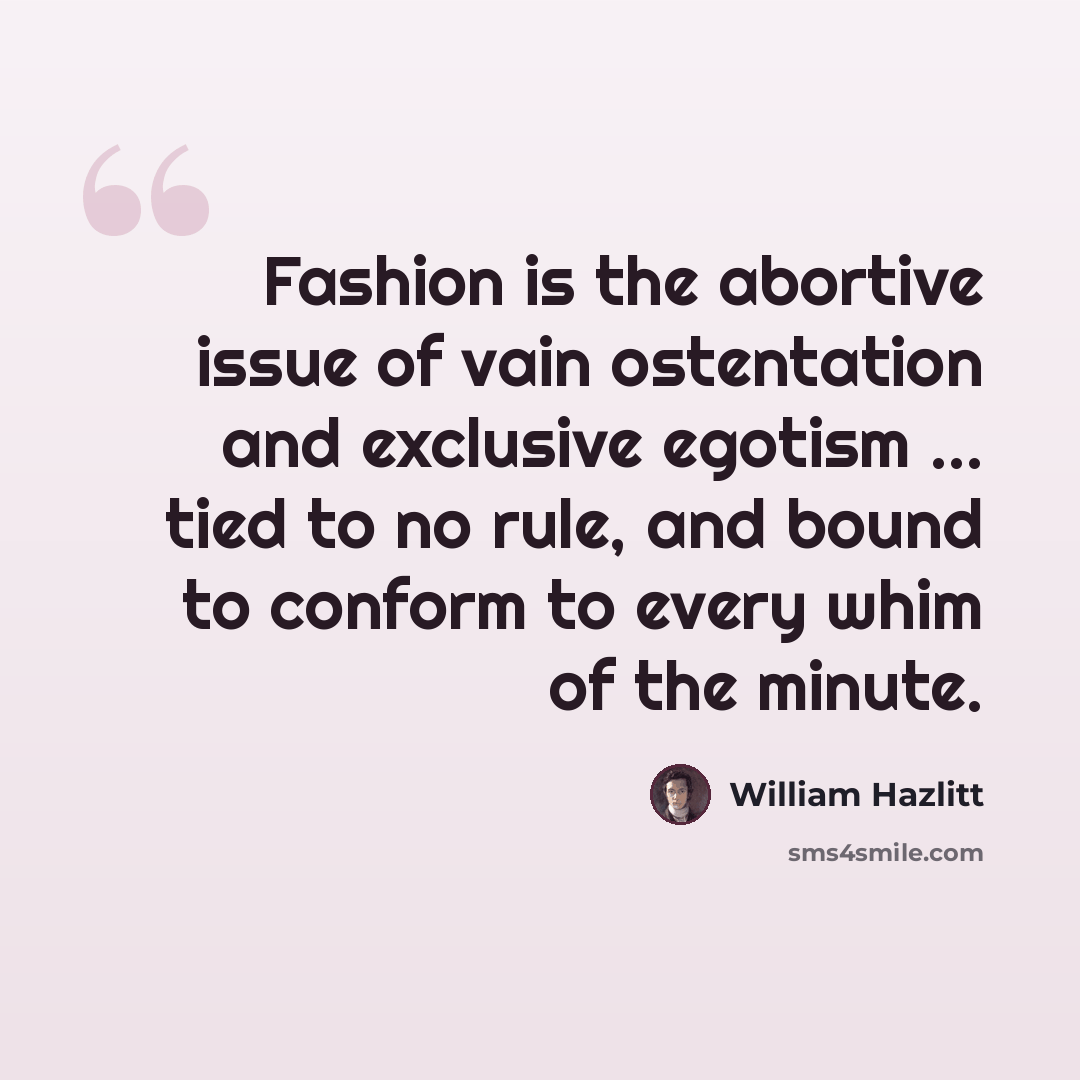 “Fashion is the abortive issue of vain ostentation and exclusive egotism ... tied to no rule, and bound to conform to every whim of the minute.” quote by William Hazlitt
