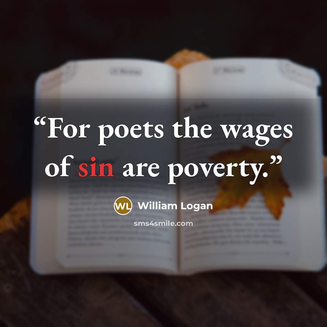 “For poets the wages of sin are poverty.” quote by William Logan