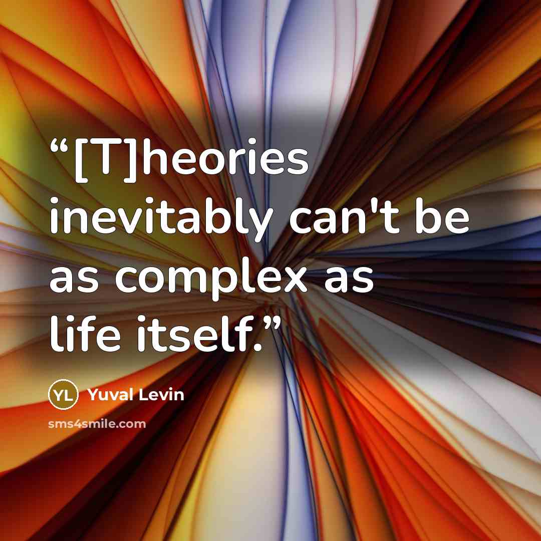 “[T]heories inevitably can't be as complex as life itself.” quote by Yuval Levin