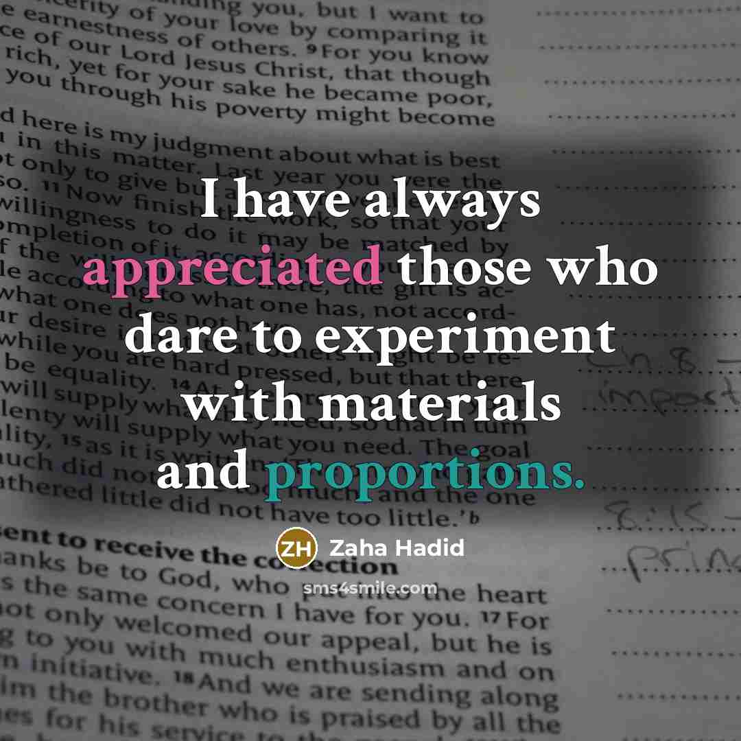 “I have always appreciated those who dare to experiment with materials and proportions.” quote by Zaha Hadid