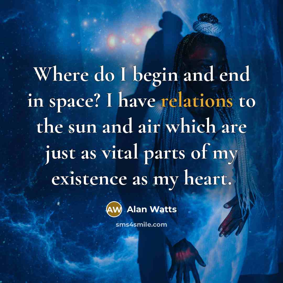 “Where do I begin and end in space? I have relations to the sun and air which are just as vital parts of my existence as my heart.” quote by Alan Watts