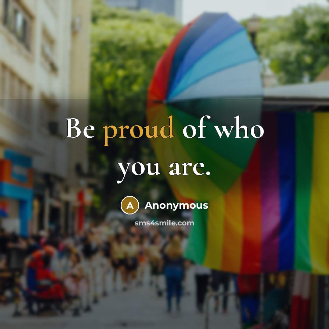 “Be proud of who you are.” quote by Anonymous