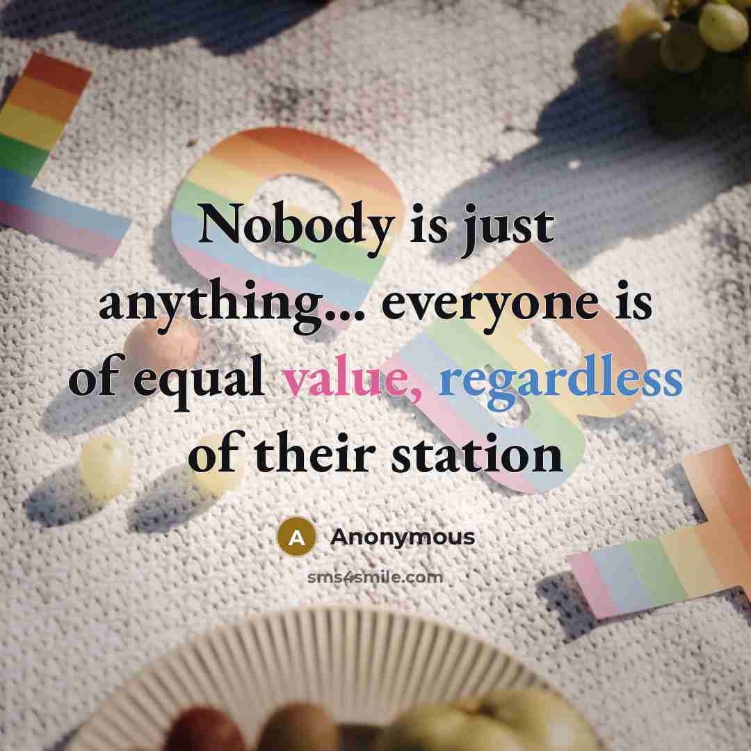 “Nobody is just anything... everyone is of equal value, regardless of their station” quote by Anonymous