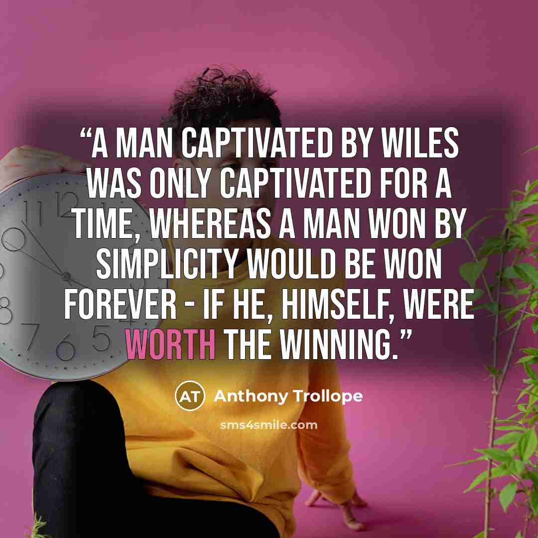 “A man captivated by wiles was only captivated for a time, whereas a man won by simplicity would be won forever - if he, himself, were worth the winning.” quote by Anthony Trollope