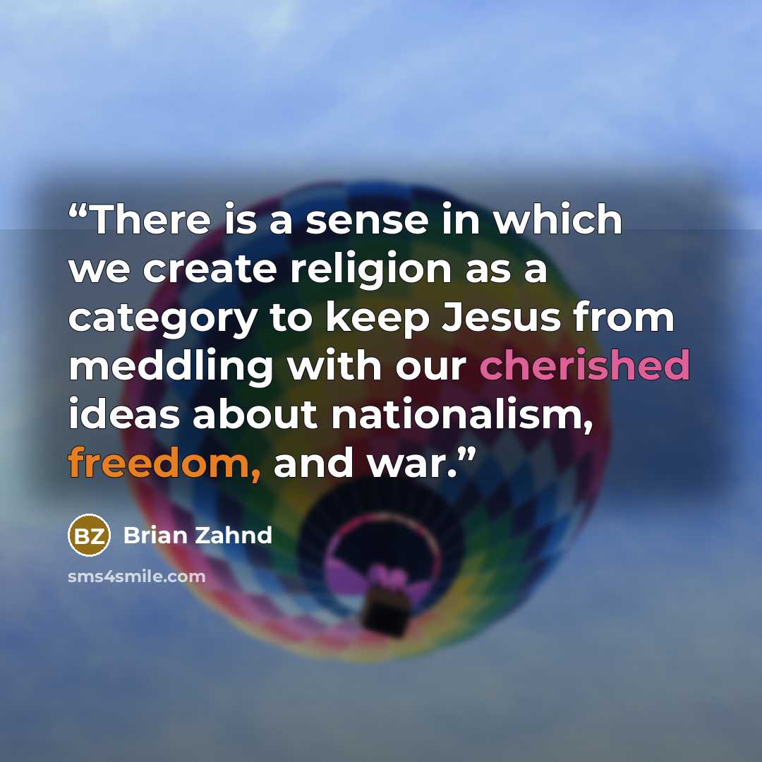 “There is a sense in which we create religion as a category to keep Jesus from meddling with our cherished ideas about nationalism, freedom, and war.” quote by Brian Zahnd