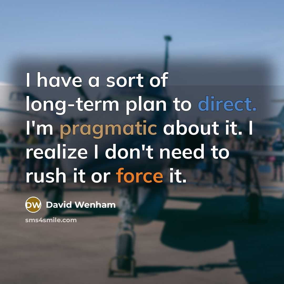 “I have a sort of long-term plan to direct. I'm pragmatic about it. I realize I don't need to rush it or force it.” quote by David Wenham