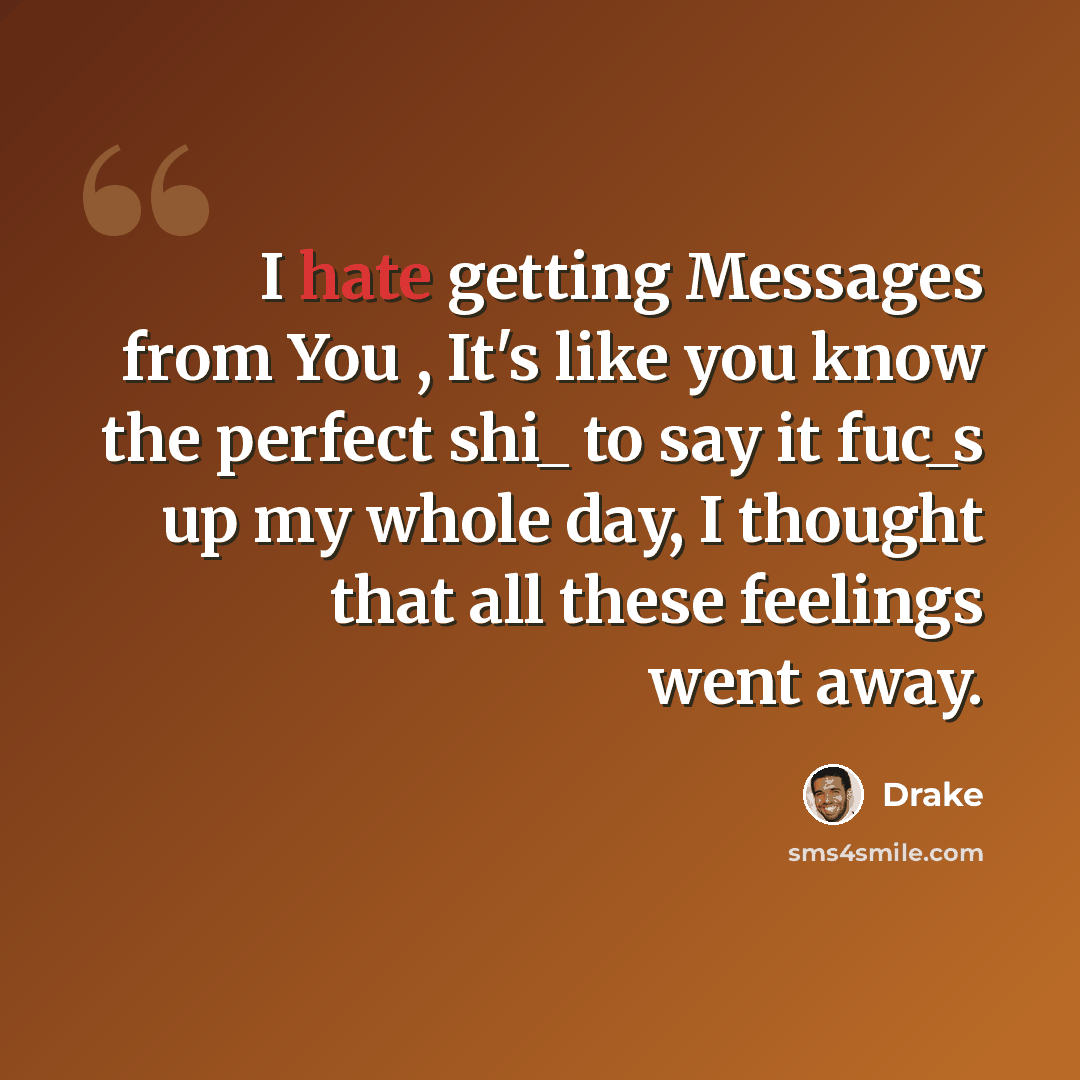 “I hate getting Messages from You , It's like you know the perfect shi_ to say it fuc_s up my whole day, I thought that all these feelings went away.” quote by Drake
