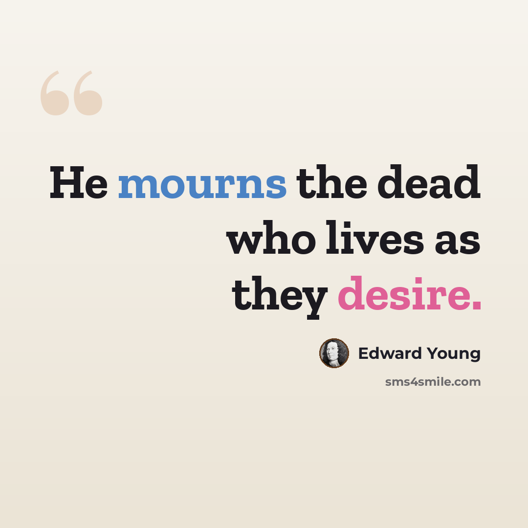 “He mourns the dead who lives as they desire.” quote by Edward Young