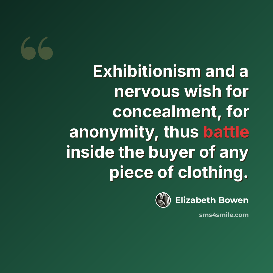 “Exhibitionism and a nervous wish for concealment, for anonymity, thus battle inside the buyer of any piece of clothing.” quote by Elizabeth Bowen