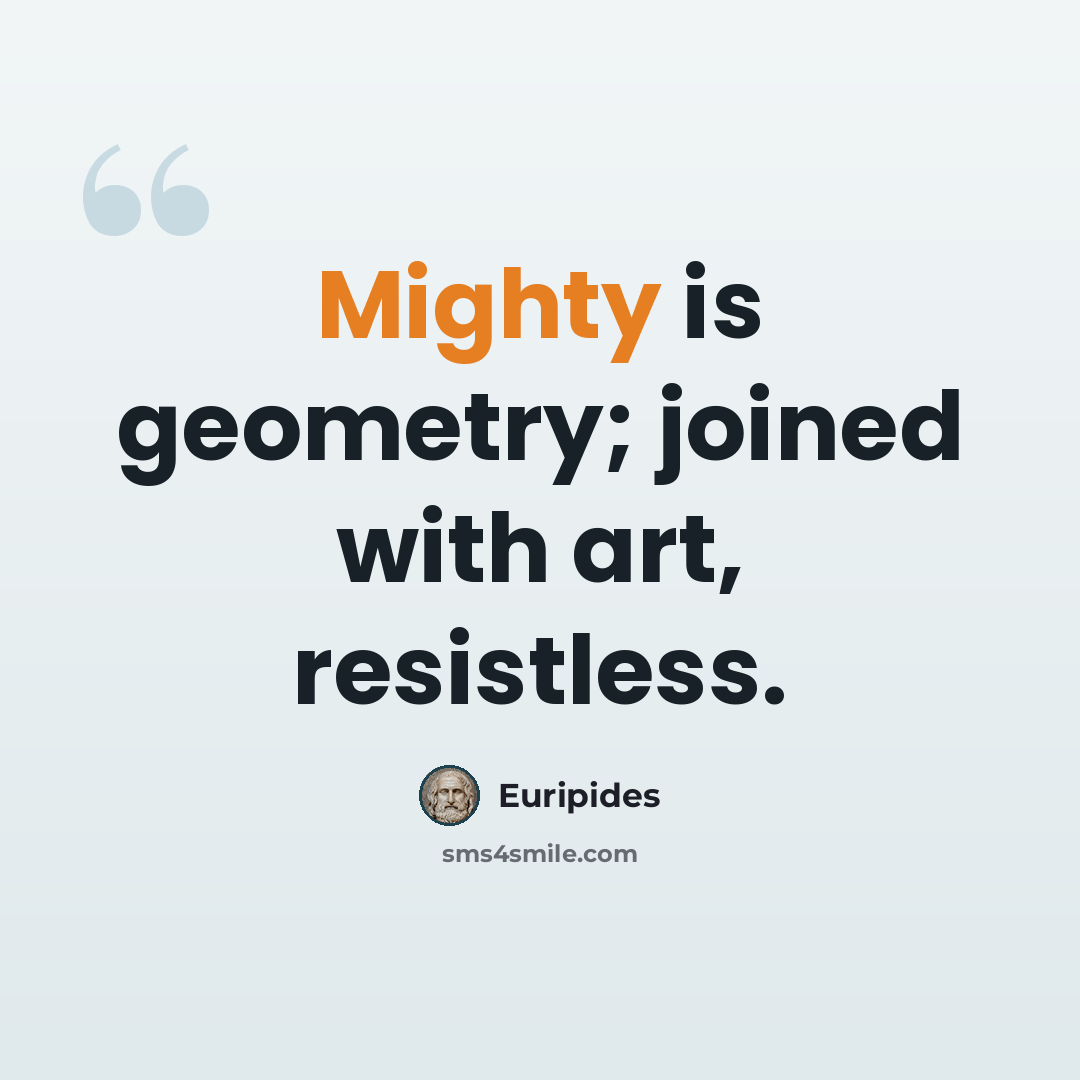 “Mighty is geometry; joined with art, resistless.” quote by Euripides