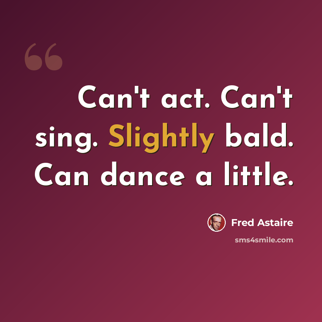 “Can't act. Can't sing. Slightly bald. Can dance a little.” quote by Fred Astaire
