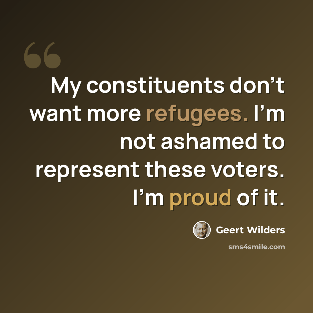 “My constituents don't want more refugees. I'm not ashamed to represent these voters. I'm proud of it.” quote by Geert Wilders