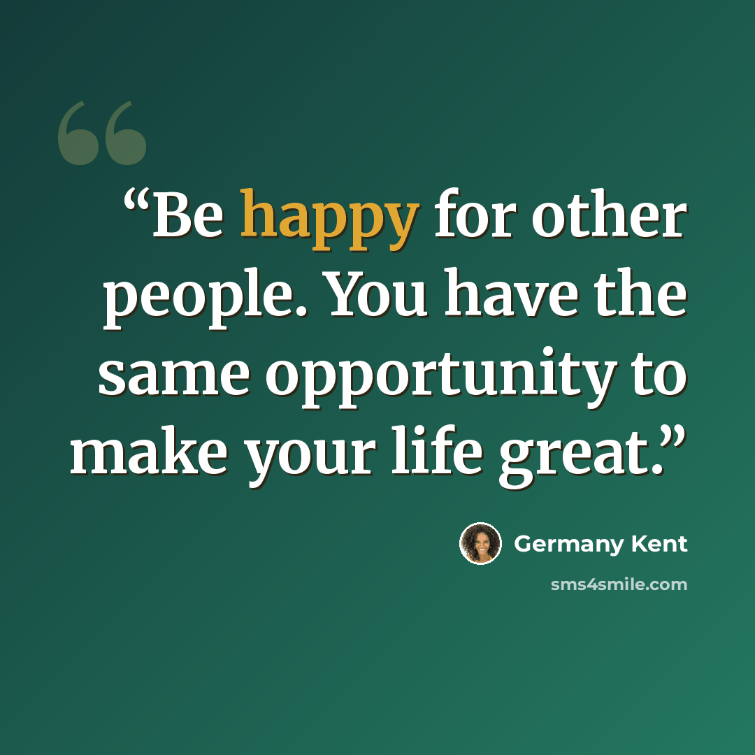 “Be happy for other people. You have the same opportunity to make your life great.” quote by Germany Kent