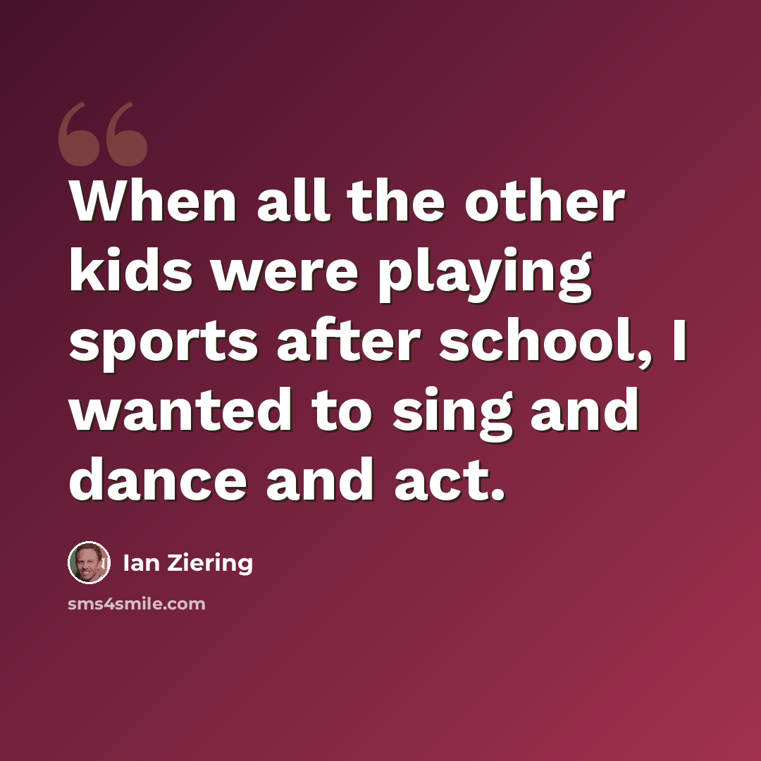 “When all the other kids were playing sports after school, I wanted to sing and dance and act.” quote by Ian Ziering