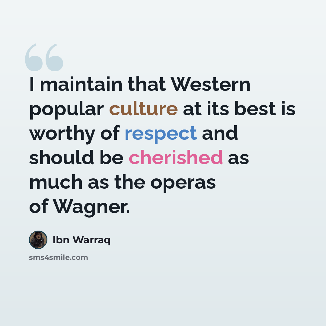 “I maintain that Western popular culture at its best is worthy of respect and should be cherished as much as the operas of Wagner.” quote by Ibn Warraq