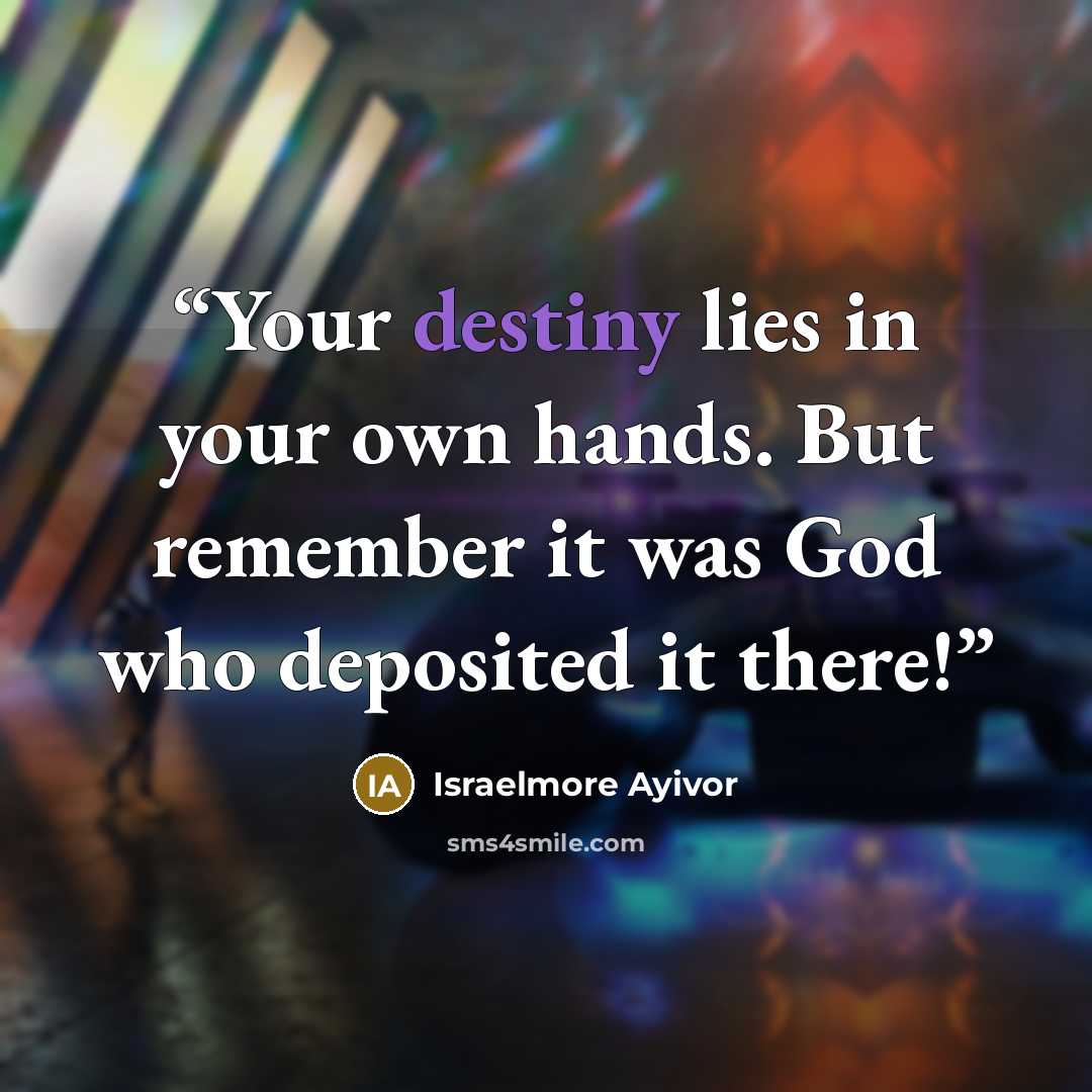 “Your destiny lies in your own hands. But remember it was God who deposited it there!” quote by Israelmore Ayivor